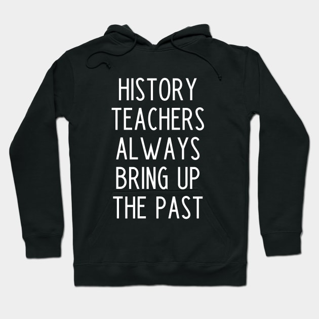 History Teachers Always Bring Up The Past - funny history teacher slogan Hoodie by kapotka